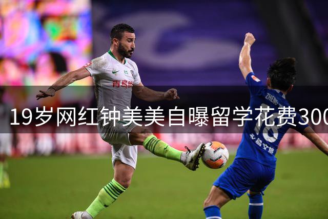 19岁网红钟美美自曝留学花费300万：拒绝百万签约费选择深造之路